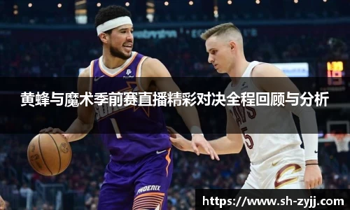 黄蜂与魔术季前赛直播精彩对决全程回顾与分析